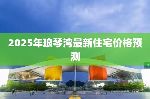 2025年瑯琴灣最新住宅價格預測