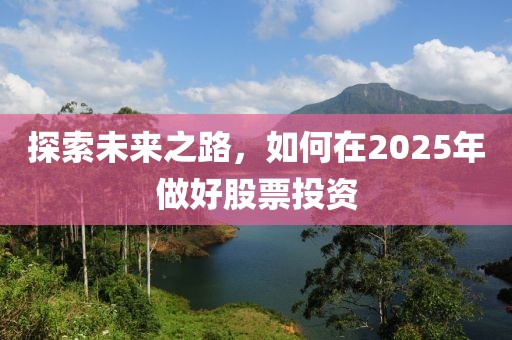 探索未來之路,如何在2025年做好股票投資