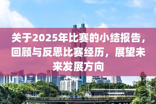 關于2025年比賽的小結報告,回顧與反思比賽經歷,展望未來發展方向