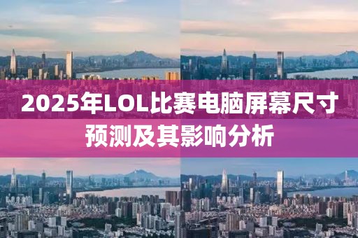 2025年LOL比賽電腦屏幕尺寸預測及其影響分析