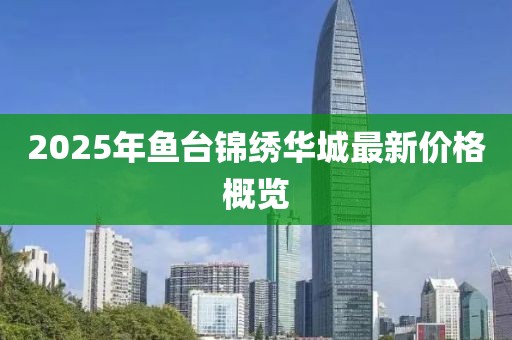 2025年魚臺錦繡華城最新價格概覽