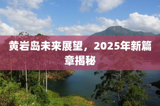 黃巖島未來展望，2025年新篇章揭秘