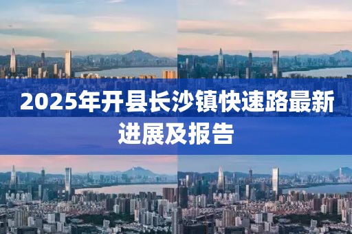 2025年開縣長沙鎮快速路最新進展及報告