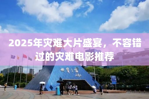 2025年災難大片盛宴,不容錯過的災難電影推薦