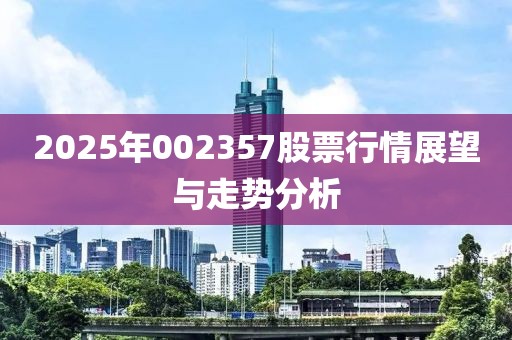 2025年002357股票行情展望與走勢分析