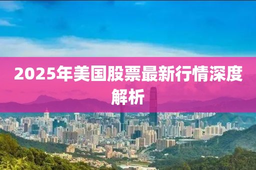 2025年美國股票最新行情深度解析