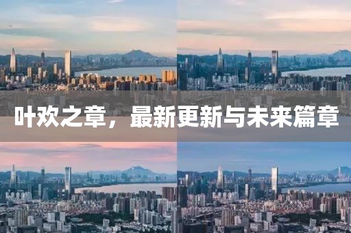 葉歡之章,最新更新與未來篇章