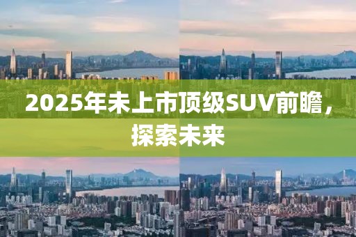 2025年未上市頂級SUV前瞻,探索未來