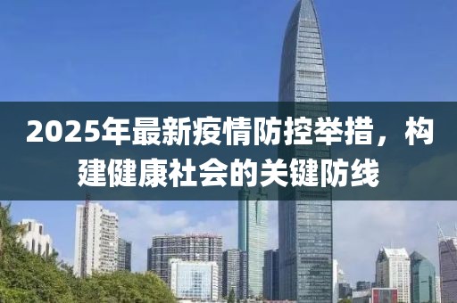 2025年最新疫情防控舉措,構建健康社會的關鍵防線