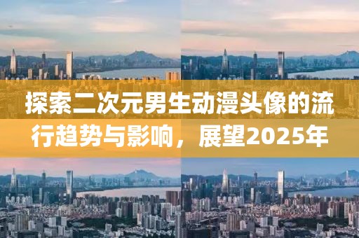 探索二次元男生動漫頭像的流行趨勢與影響,展望2025年