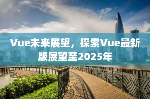 Vue未來展望,探索Vue最新版展望至2025年