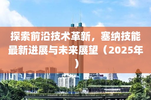 探索前沿技術革新,塞納技能最新進展與未來展望(2025年)
