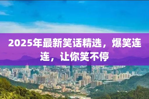 2025年最新笑話精選，爆笑連連，讓你笑不停