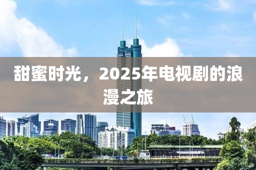 甜蜜時光,2025年電視劇的浪漫之旅