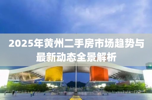 2025年黃州二手房市場趨勢與最新動態全景解析