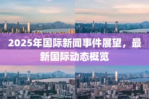2025年國際新聞事件展望,最新國際動態概覽