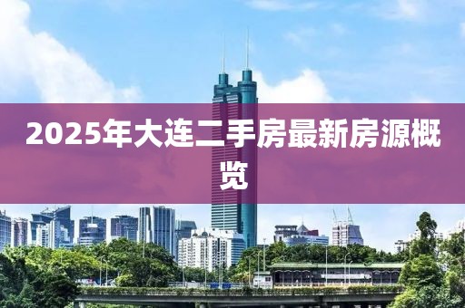 2025年大連二手房最新房源概覽