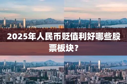 2025年人民幣貶值利好哪些股票板塊?