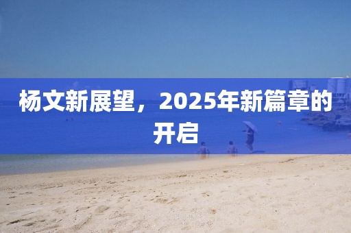楊文新展望,2025年新篇章的開啟