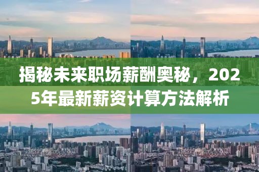 揭秘未來職場薪酬奧秘,2025年最新薪資計算方法解析