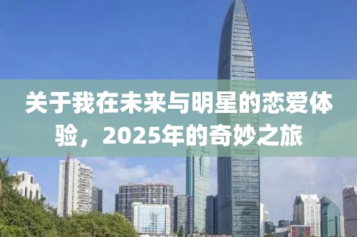 關于我在未來與明星的戀愛體驗，2025年的奇妙之旅
