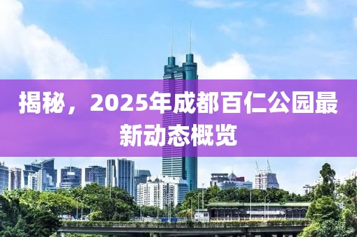 揭秘,2025年成都百仁公園最新動態概覽