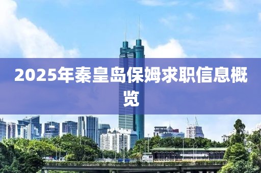2025年秦皇島保姆求職信息概覽