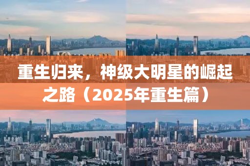 重生歸來,神級大明星的崛起之路(2025年重生篇)