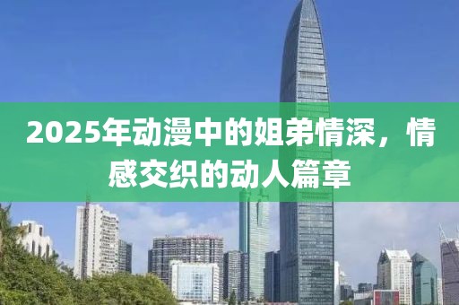 2025年動漫中的姐弟情深,情感交織的動人篇章