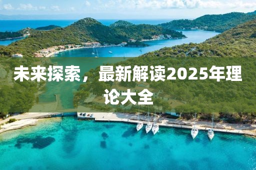 未來探索,最新解讀2025年理論大全