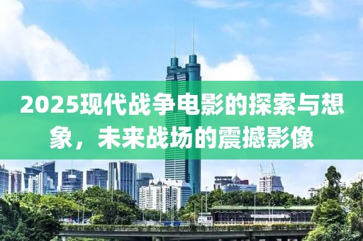 2025現代戰爭電影的探索與想象，未來戰場的震撼影像