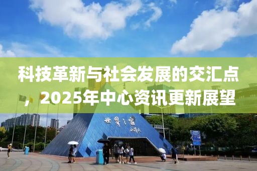 科技革新與社會發展的交匯點,2025年中心資訊更新展望