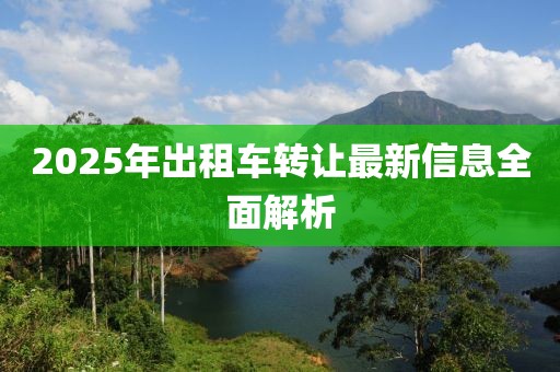 2025年出租車轉讓最新信息全面解析