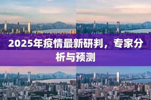 2025年疫情最新研判,專家分析與預測