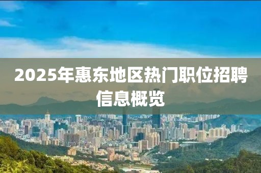 2025年惠東地區熱門職位招聘信息概覽