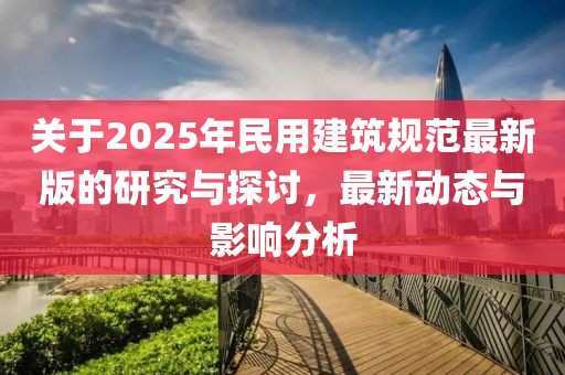 關于2025年民用建筑規范最新版的研究與探討,最新動態與影響分析