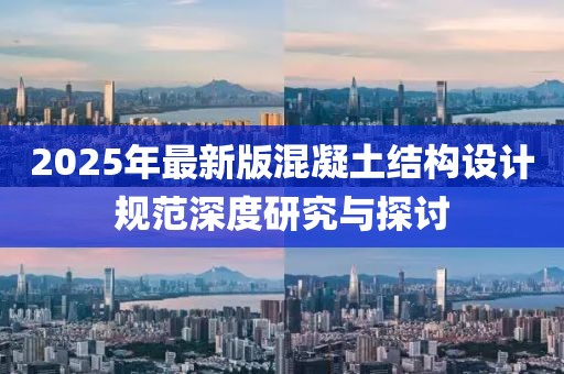 2025年最新版混凝土結(jié)構(gòu)設(shè)計規(guī)范深度研究與探討