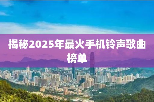 揭秘2025年最火手機鈴聲歌曲榜單