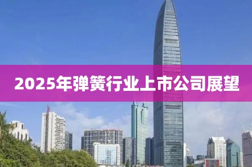 2025年彈簧行業(yè)上市公司展望