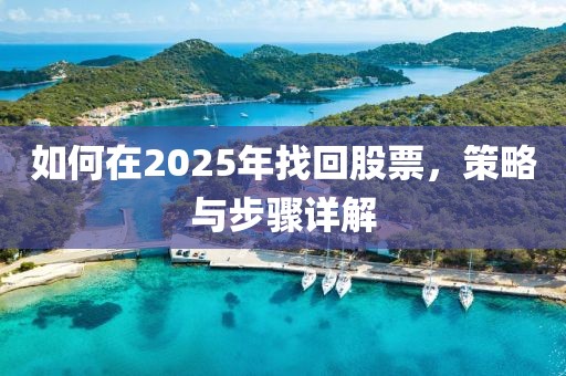 如何在2025年找回股票,策略與步驟詳解
