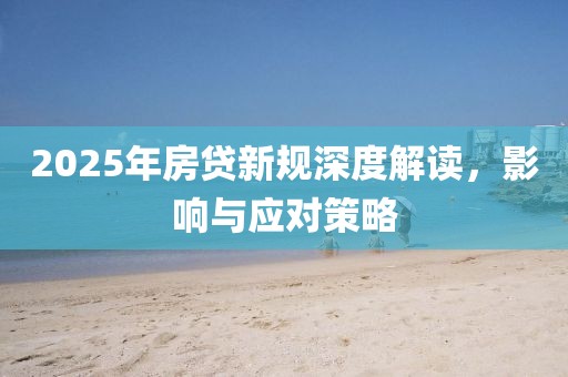 2025年房貸新規深度解讀，影響與應對策略