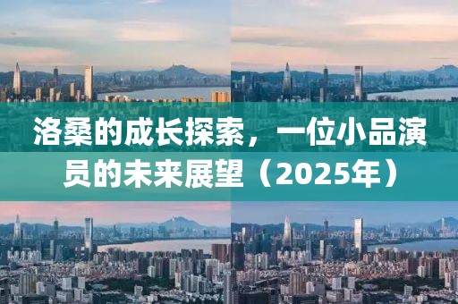 洛桑的成長探索,一位小品演員的未來展望(2025年)