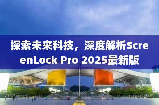 探索未來科技，深度解析ScreenLock Pro 2025最新版