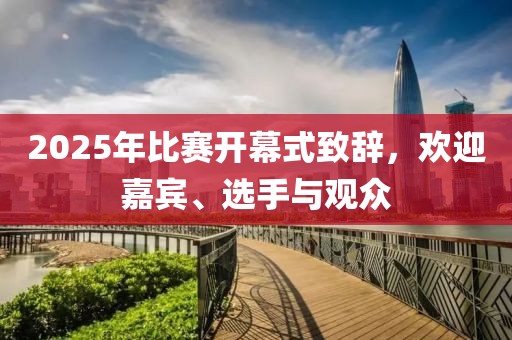 2025年比賽開幕式致辭,歡迎嘉賓、選手與觀眾