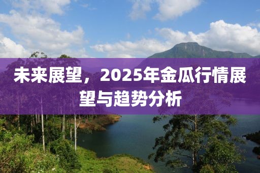 未來展望,2025年金瓜行情展望與趨勢分析