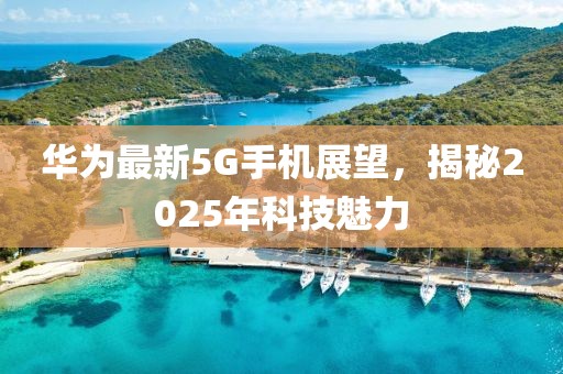 華為最新5G手機展望,揭秘2025年科技魅力
