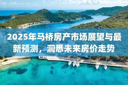 2025年馬橋房產(chǎn)市場展望與最新預(yù)測，洞悉未來房價(jià)走勢