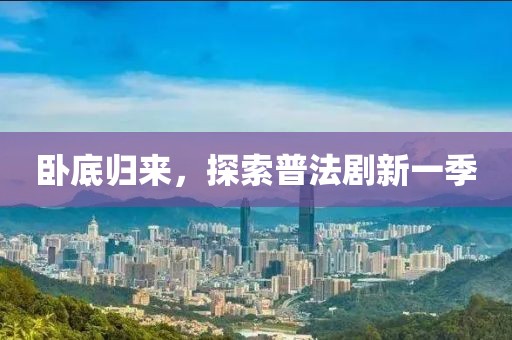 臥底歸來,探索普法劇新一季
