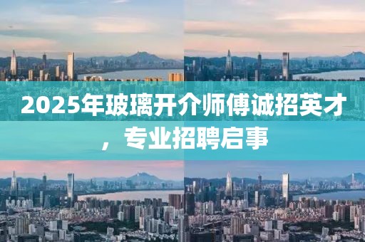 2025年玻璃開介師傅誠招英才,專業招聘啟事