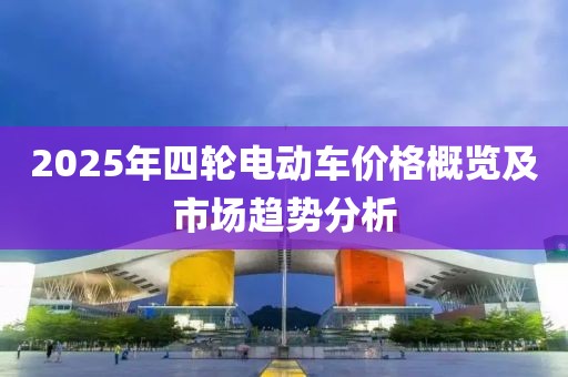 2025年四輪電動車價格概覽及市場趨勢分析